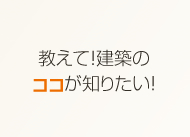 教えて建築のココが知りたい